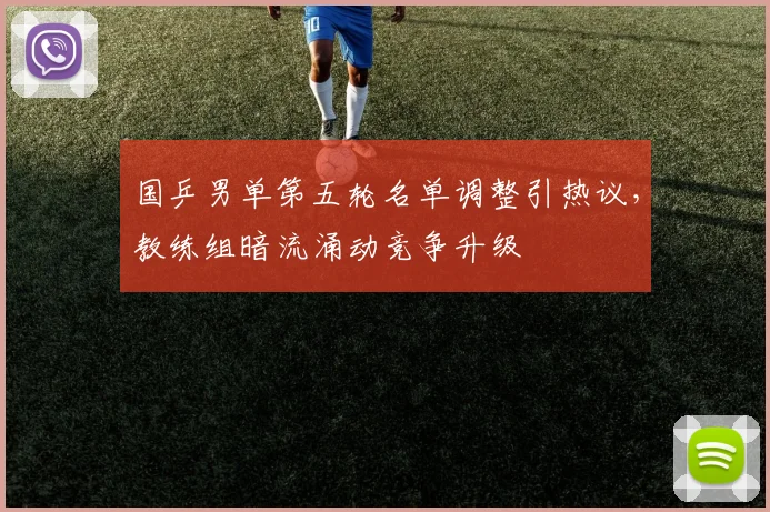 国乒男单第五轮名单调整引热议，教练组暗流涌动竞争升级