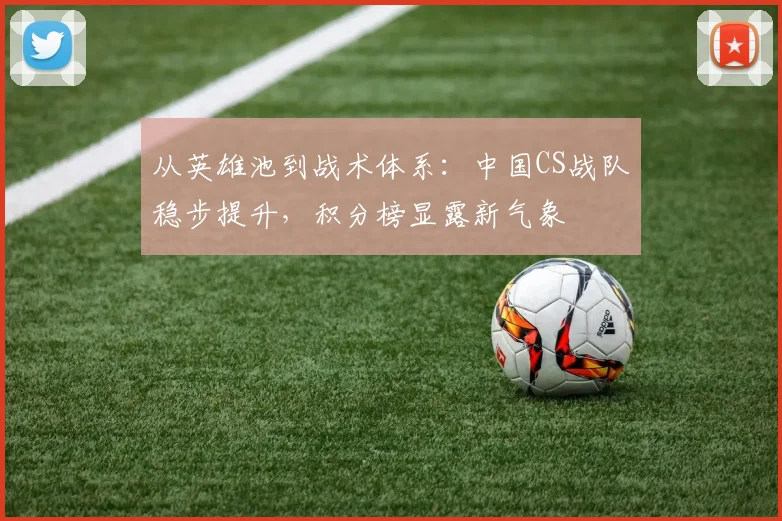 从英雄池到战术体系：中国CS战队稳步提升，积分榜显露新气象