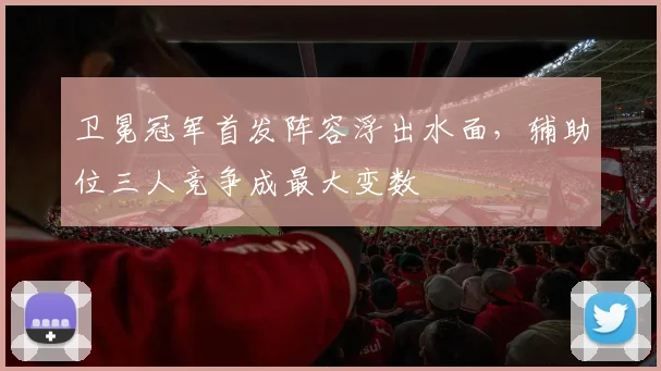 卫冕冠军首发阵容浮出水面，辅助位三人竞争成最大变数