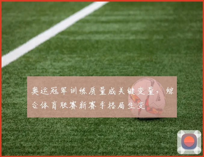 奥运冠军训练质量成关键变量，综合体育联赛新赛季格局生变