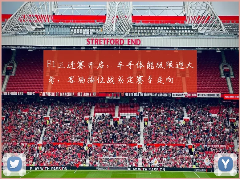 F1三连赛开启，车手体能极限迎大考，客场排位战或定赛季走向