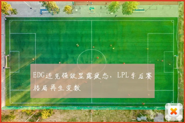 EDG连克强敌显露疲态，LPL季后赛格局再生变数
