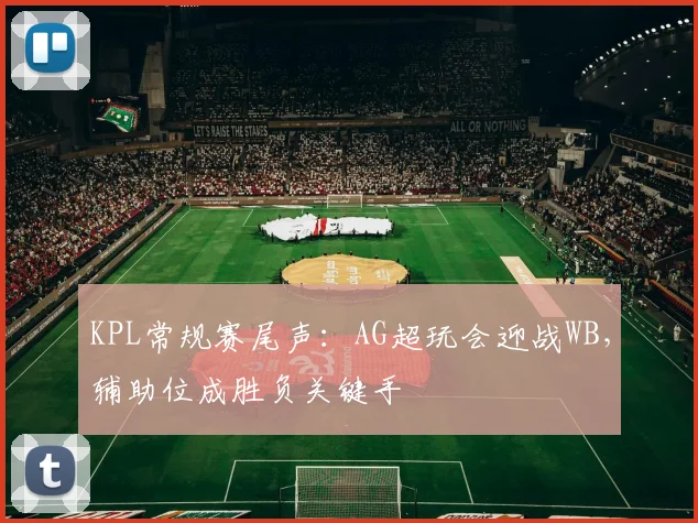 KPL常规赛尾声：AG超玩会迎战WB，辅助位成胜负关键手