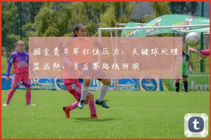 掘金青年军扛住压力，关键球处理显成熟，季后赛路线渐明