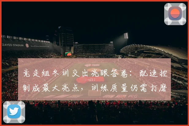 竞走组冬训交出亮眼答卷：配速控制成最大亮点，训练质量仍需打磨