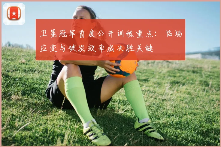 卫冕冠军首度公开训练重点：临场应变与破发效率成决胜关键