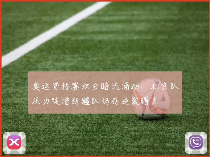 奥运资格赛积分暗流涌动，北京队压力陡增新疆队仍存逆袭曙光