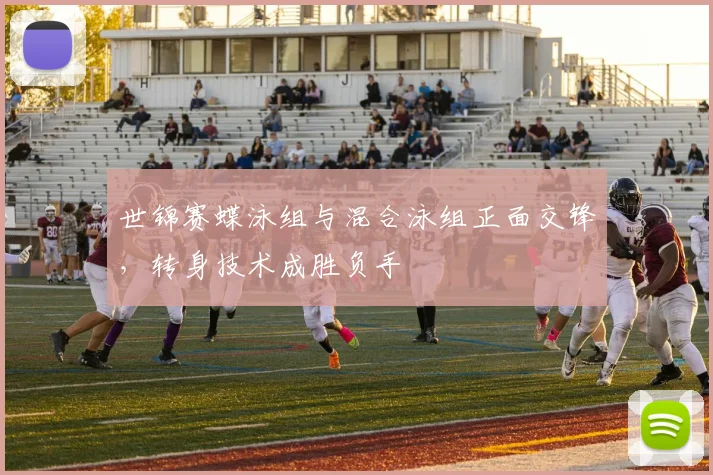 世锦赛蝶泳组与混合泳组正面交锋，转身技术成胜负手